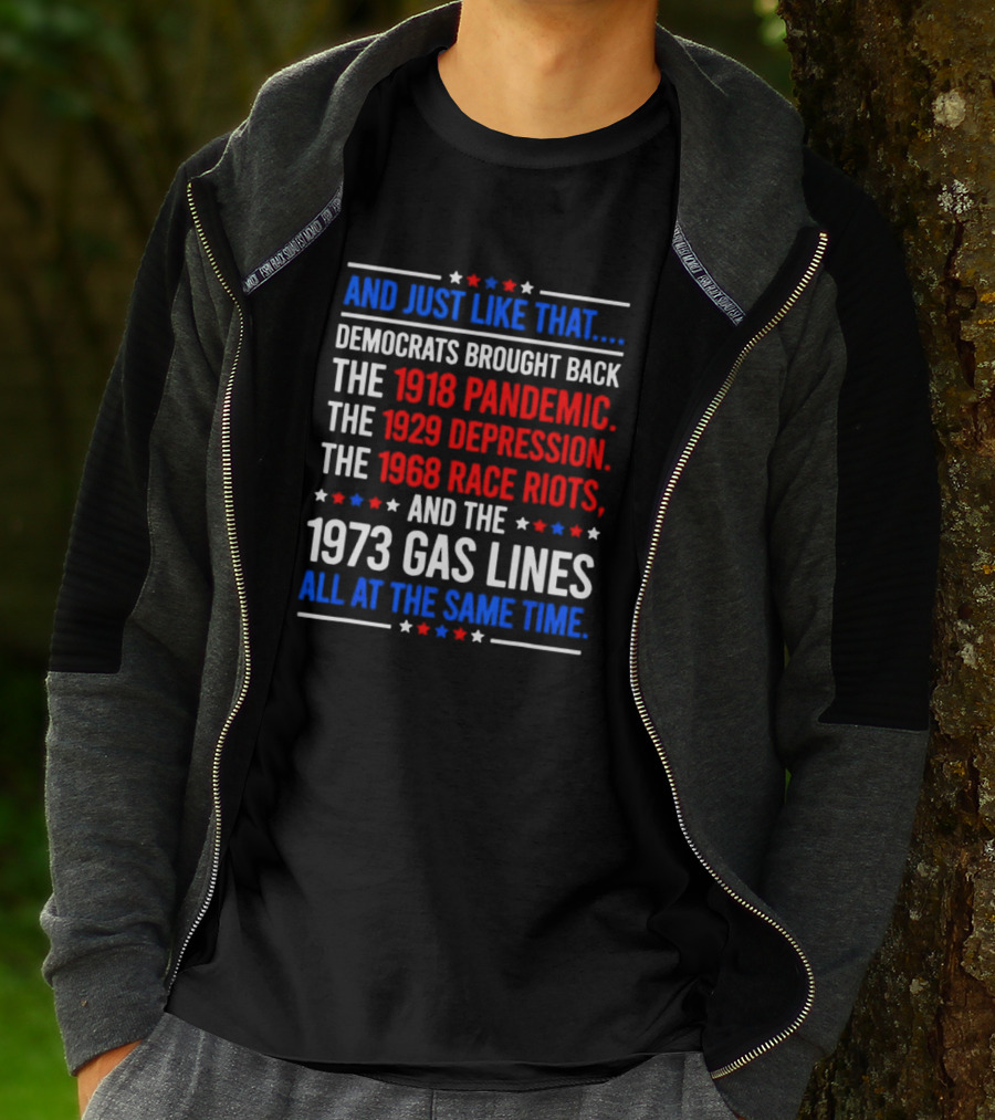 And Just Like That Democrats Brought Back The 1918 Pandemic 1929 Depression 1968 Race Riots 1973 Gas Lines All At The Same Time T-Shirt