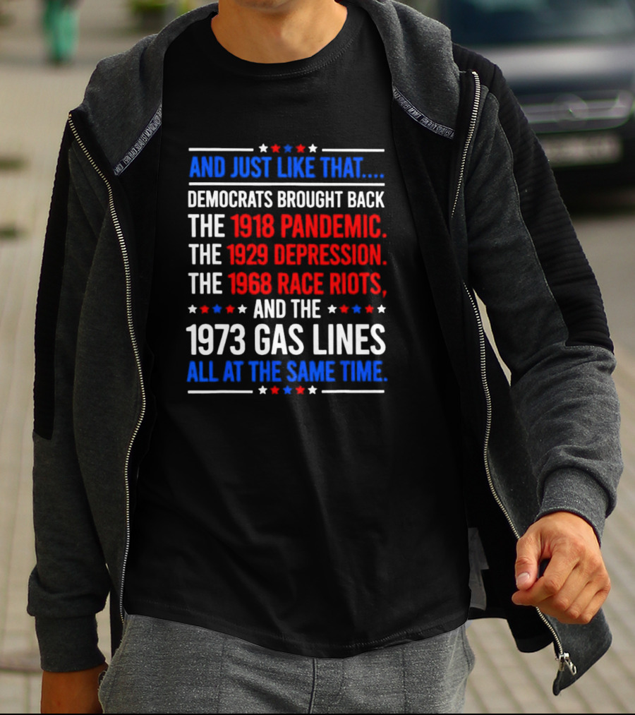 And Just Like That Democrats Brought Back The 1918 Pandemic 1929 Depression 1968 Race Riots 1973 Gas Lines All At The Same Time T-Shirt