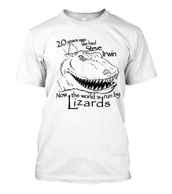 T-Rex 20 Years Ago We Had Steve Irwin Now The World Is Run By Lizards T-Shirt