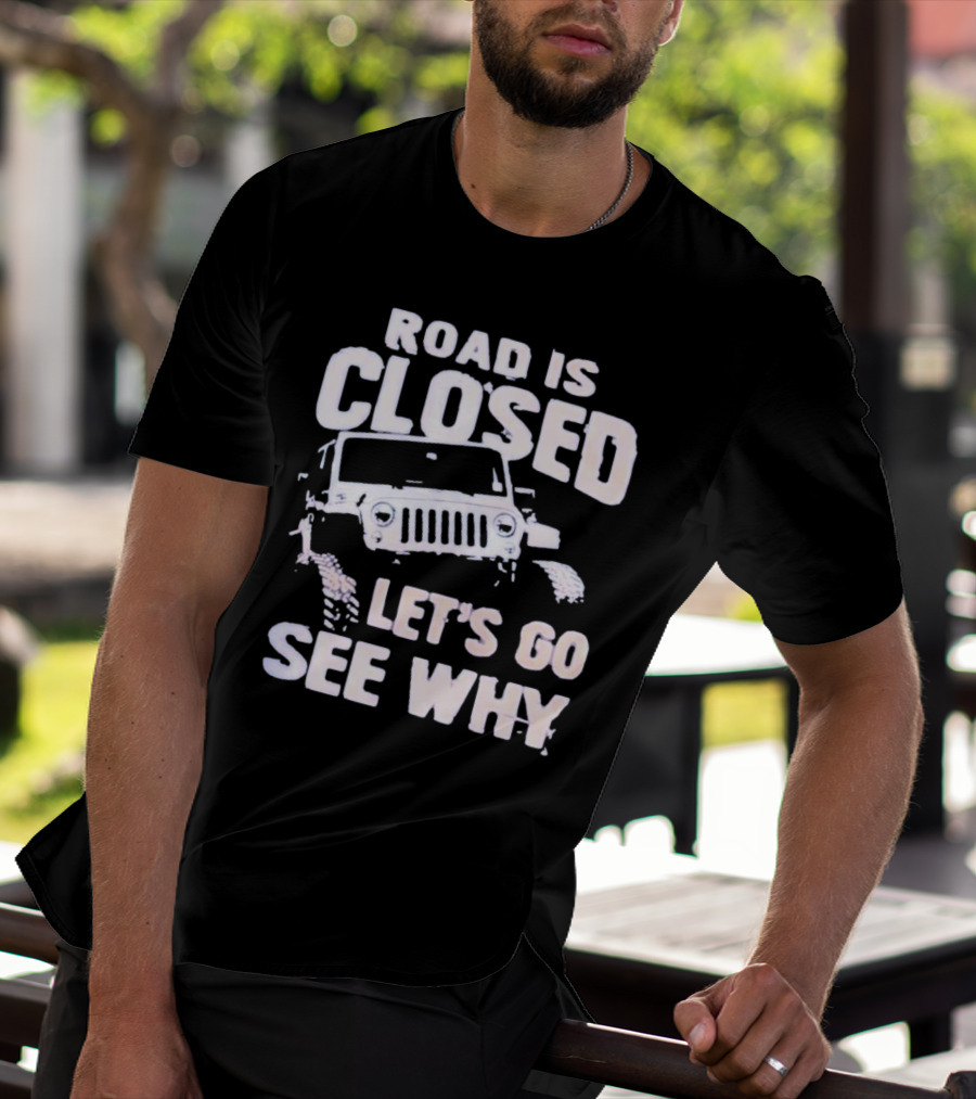 Road Is Closed Let's Go See Why Off-Road Adventure Enthusiast Jeep Enthusiast T-Shirt