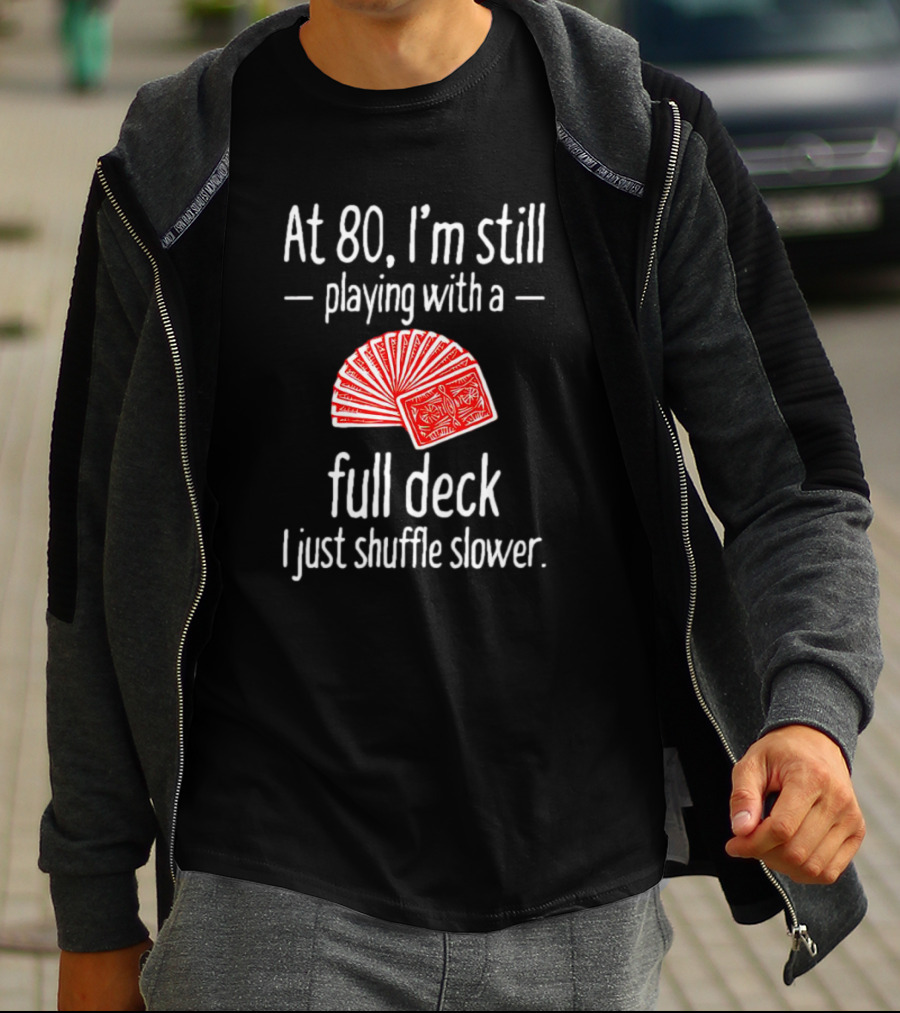 At 80 I'm Still Playing With A Full Deck I Just Shuffle Slower Poker Cards T-Shirt