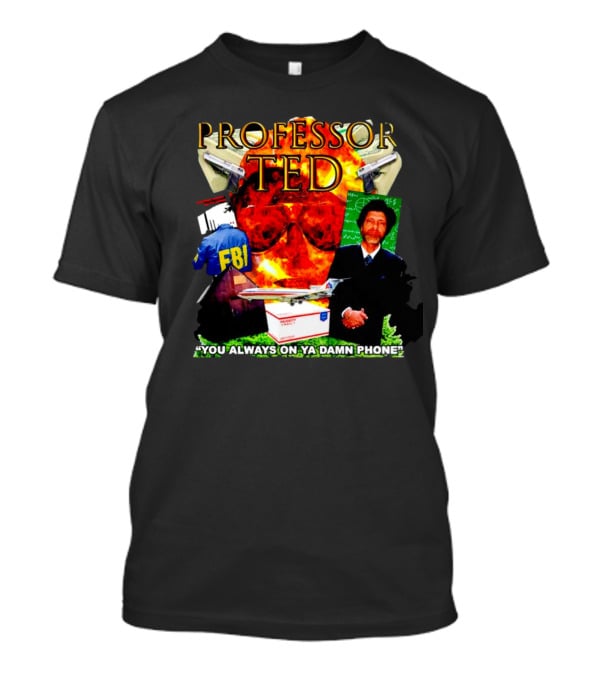 Professor Ted FBI Explosion And Airplane You Always On Ya Damn Phone T-Shirt