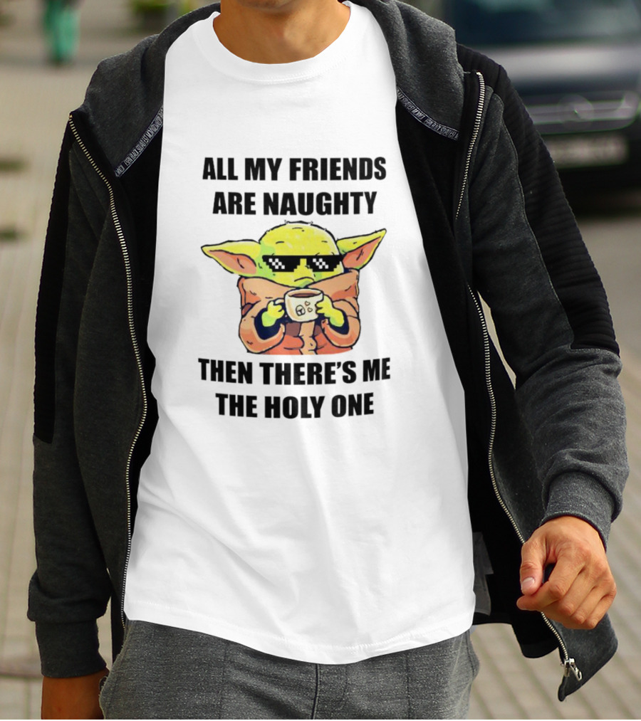 All My Friends Are Naughty Then There's Me The Holy One Baby Yoda T-Shirt