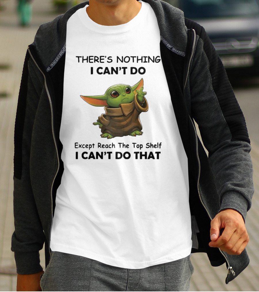 THERE'S NOTHING I CAN'T DO Except Reach The Top Shelf I CAN'T DO THAT BABY YODA T-Shirt