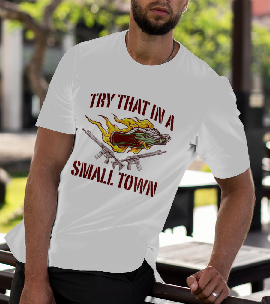 Try That In A Small Town Molotov Cocktail And Guns T-Shirt