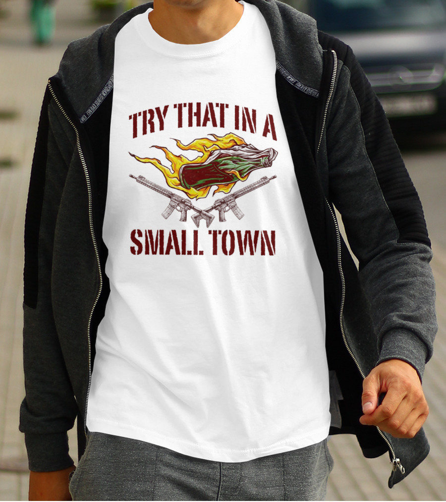 Try That In A Small Town Molotov Cocktail And Guns T-Shirt