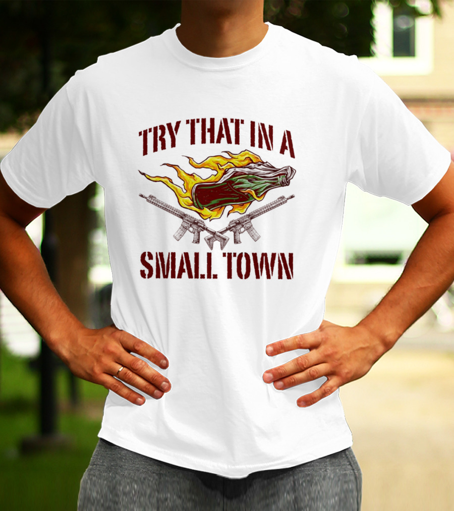 Try That In A Small Town Molotov Cocktail And Guns T-Shirt