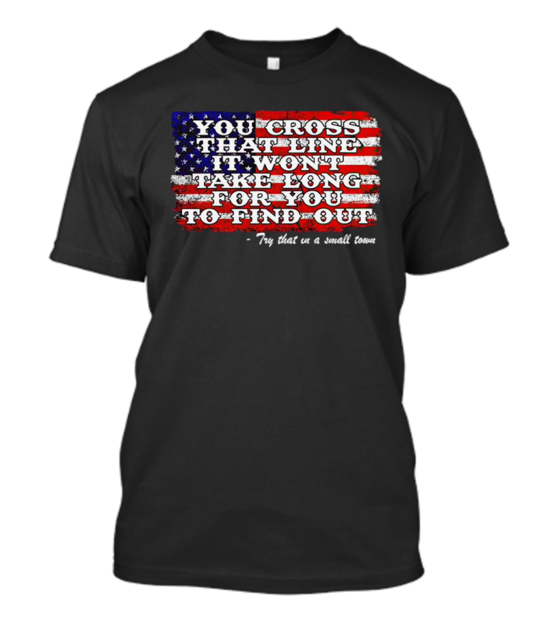 You Cross That Line It Won't Take Long For You To Find Out Try That In A Small Town American Flag T-Shirt