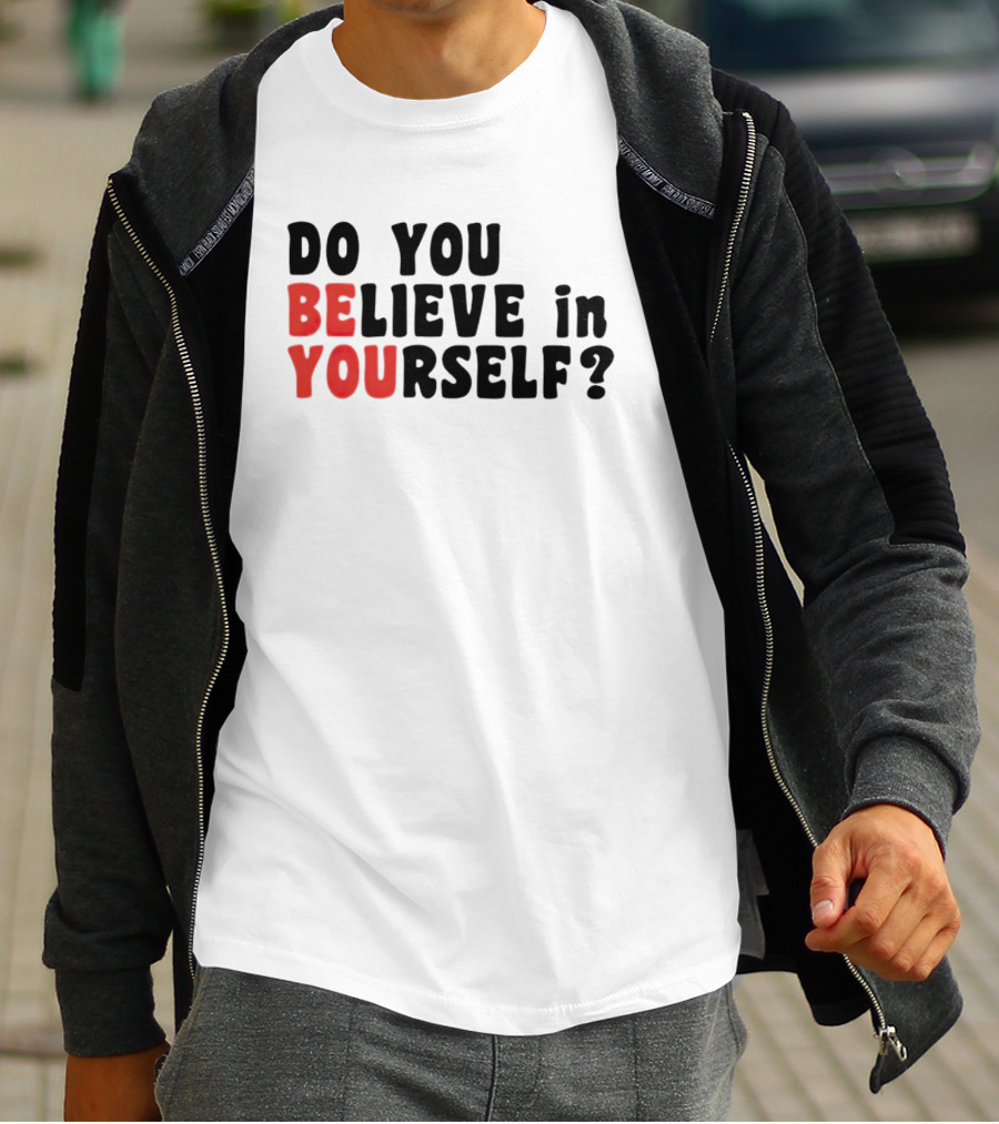 DO YOU BELIEVE IN YOURSELF BE YOU T-Shirt