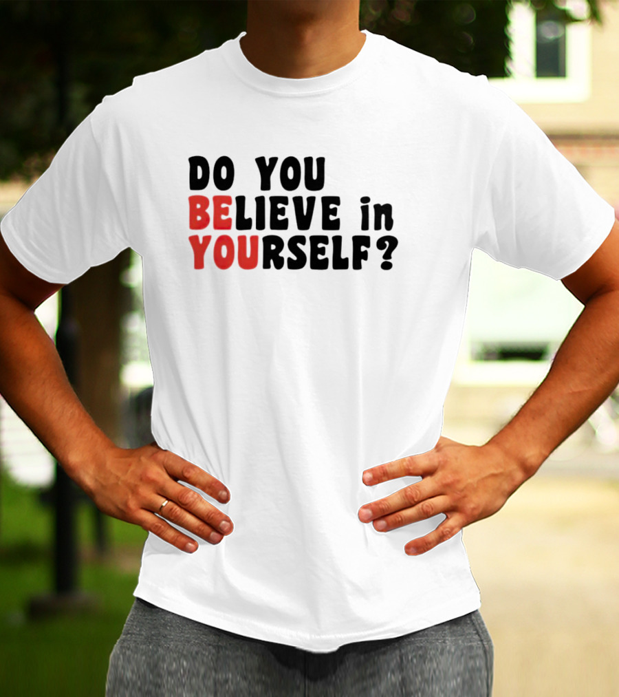 DO YOU BELIEVE IN YOURSELF BE YOU T-Shirt