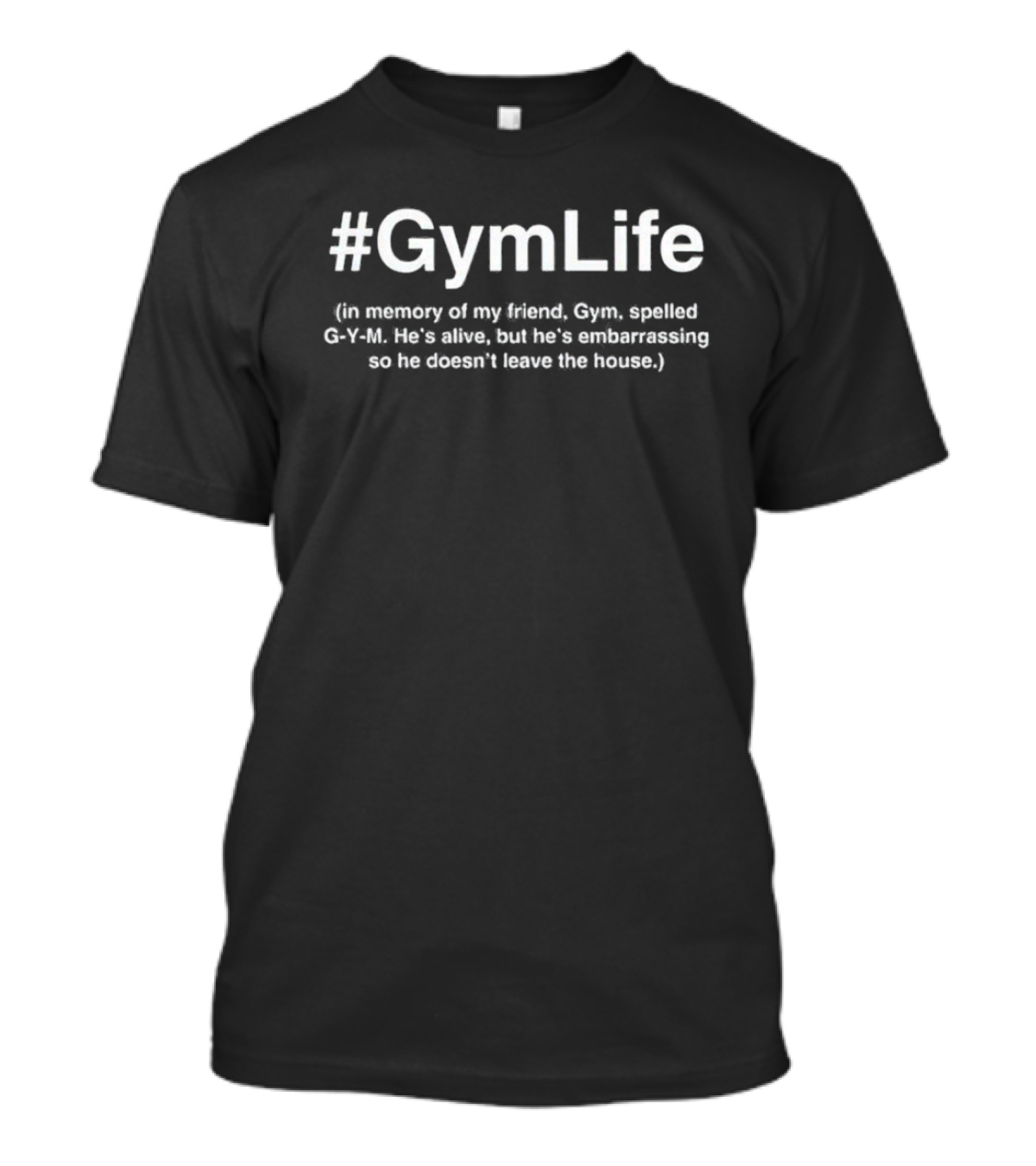 Gymlife In Memory Of My Friend Gym Spelled G-Y-M He's Embarrassing So He Doesn't Leave The House T-Shirt