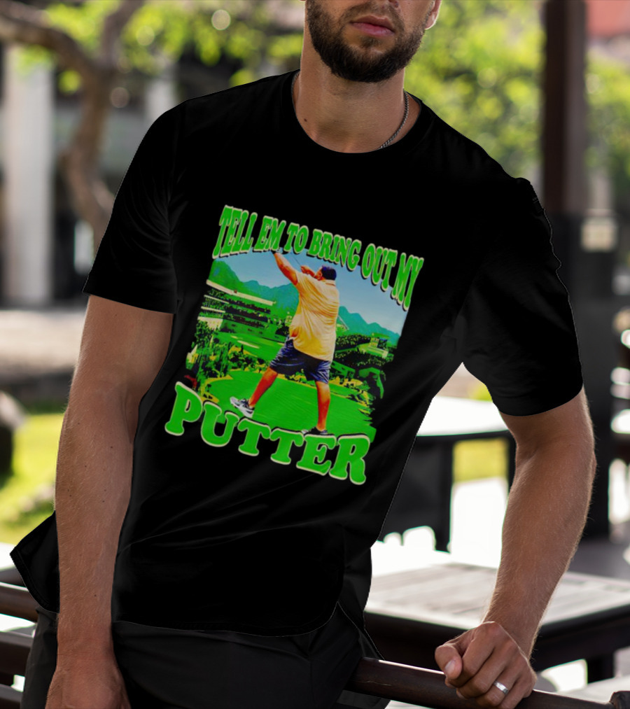 Tell Em To Bring Out My Putter Golf Course Green Background T-Shirt