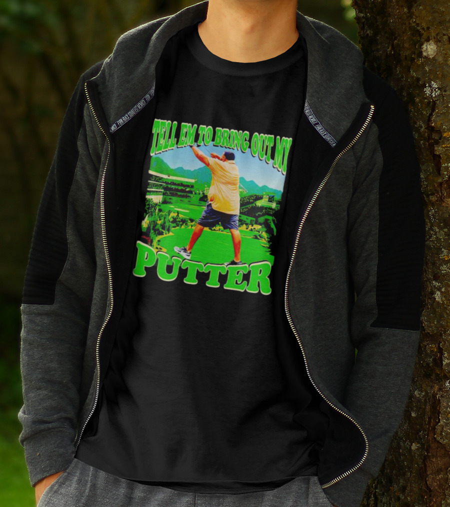 Tell Em To Bring Out My Putter Golf Course Green Background T-Shirt