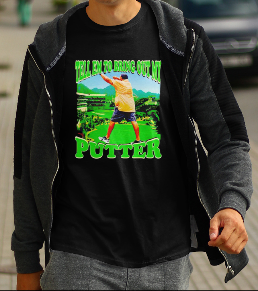 Tell Em To Bring Out My Putter Golf Course Green Background T-Shirt