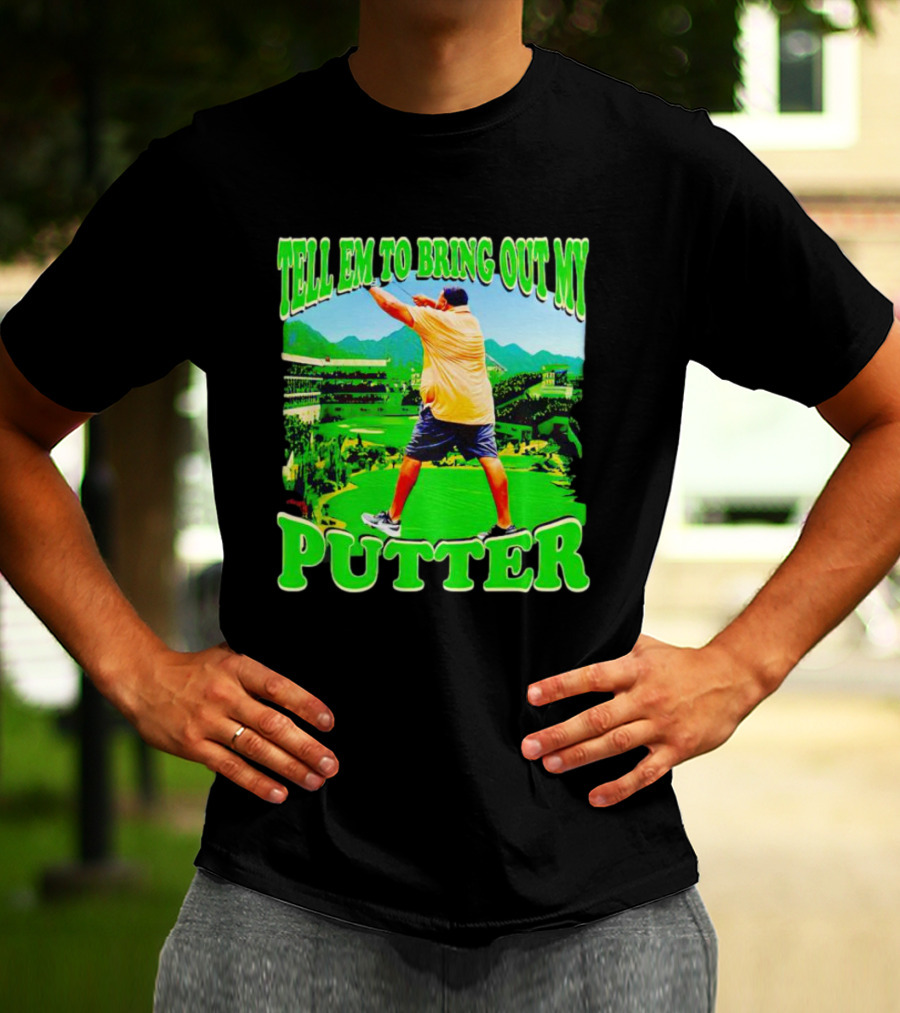 Tell Em To Bring Out My Putter Golf Course Green Background T-Shirt