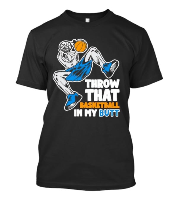 Throw That Basketball In My Butt Basketball Player Dunking T-Shirt