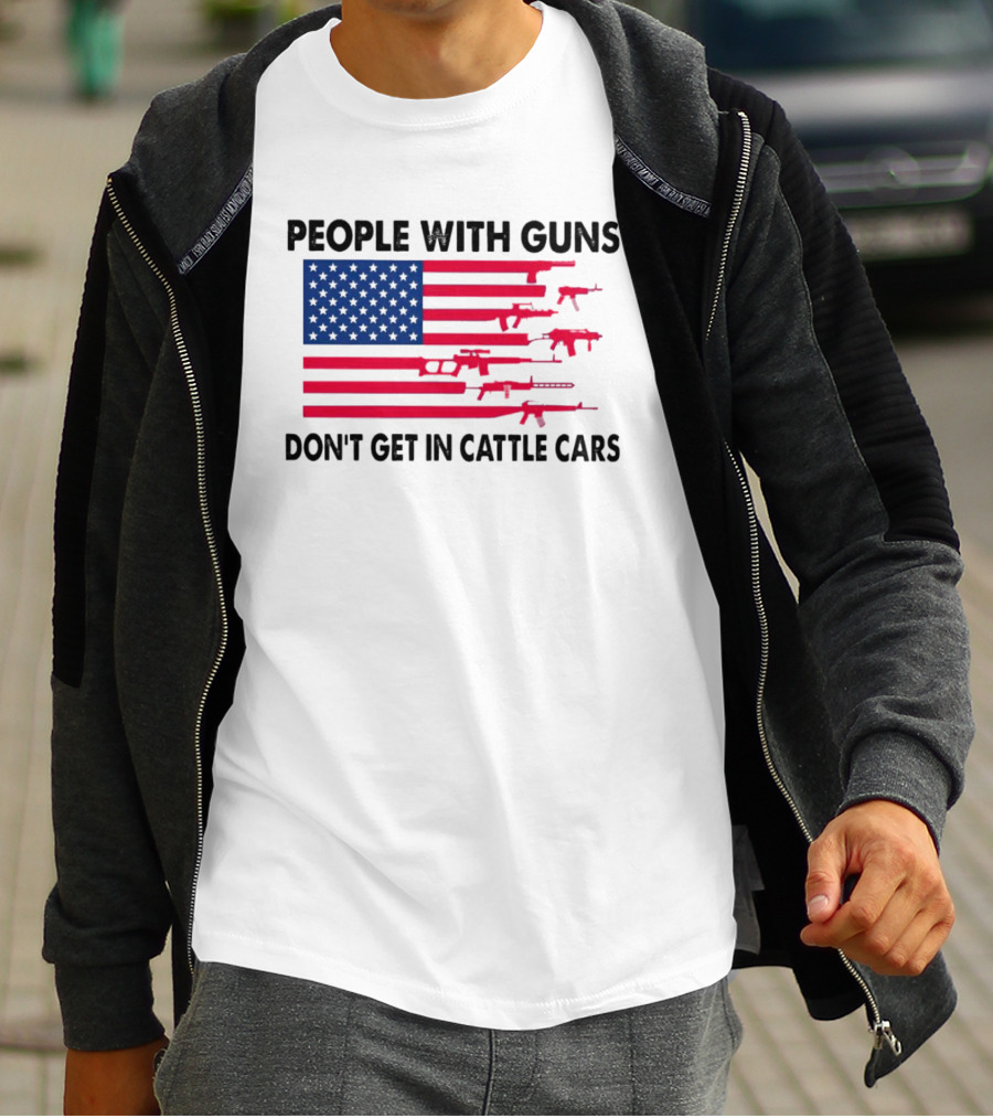 People With Guns American Flag Don’t Get In Cattle Cars T-Shirt