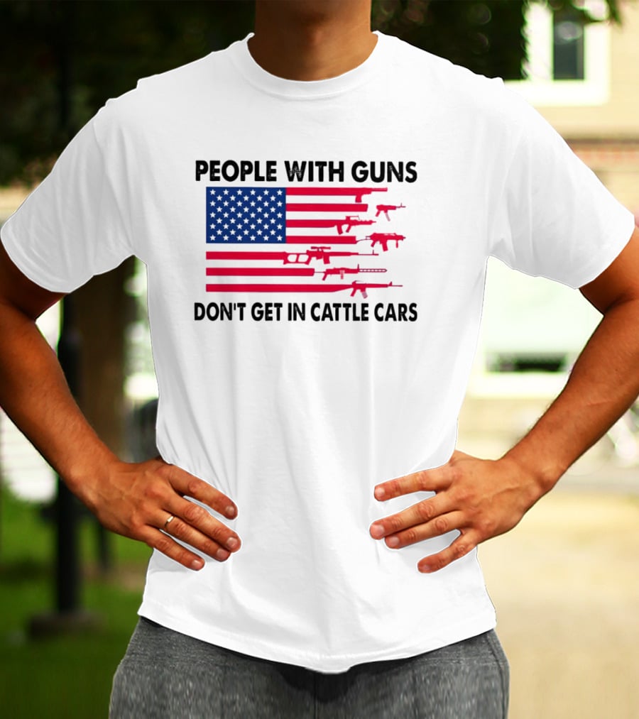 People With Guns American Flag Don’t Get In Cattle Cars T-Shirt