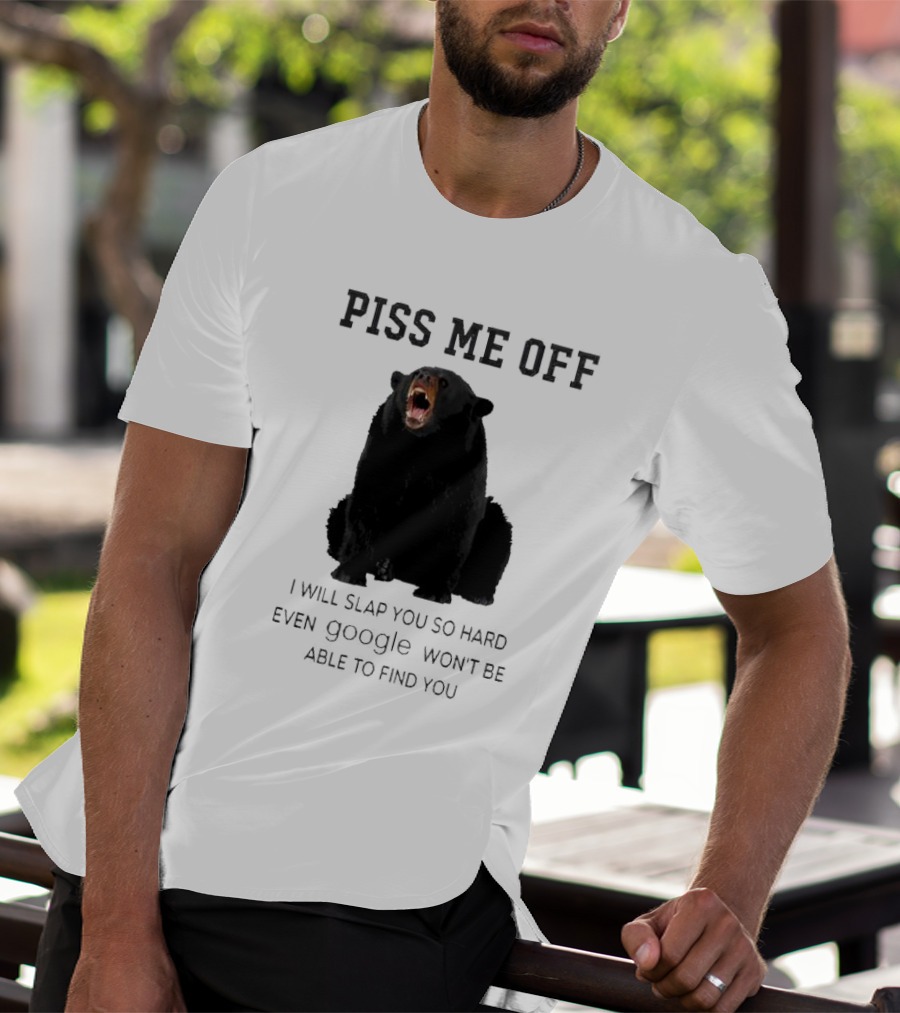 Piss Me Off Bear I Will Slap You So Hard Even Google Won't Be Able To Find You T-Shirt