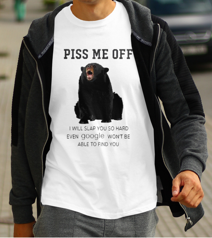Piss Me Off Bear I Will Slap You So Hard Even Google Won't Be Able To Find You T-Shirt