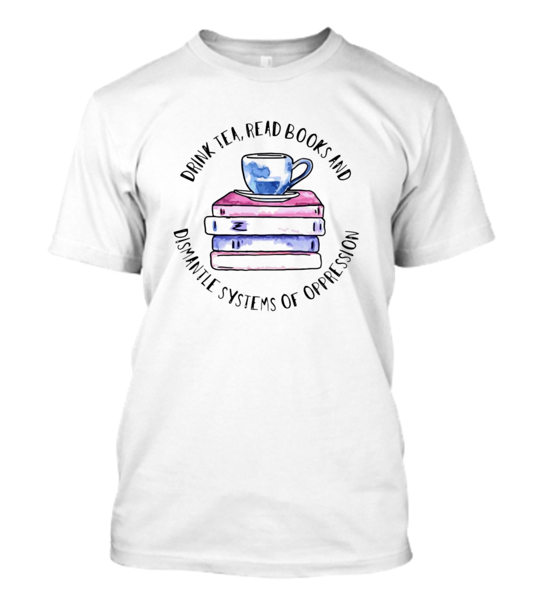 Drink Tea Read Books And Dismantle Systems Of Oppression With Watercolor Cup And Book Stack T-Shirt