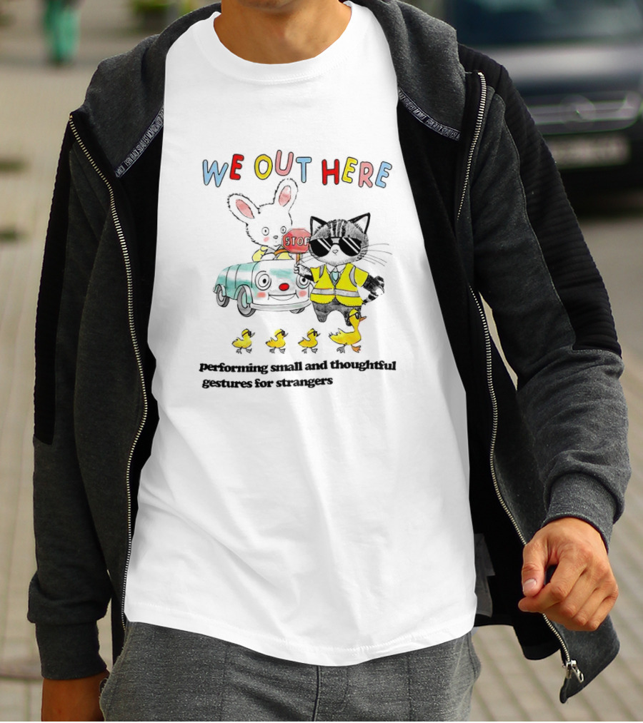 WE OUT HERE Performing Small And Thoughtful Gestures For Strangers T-Shirt