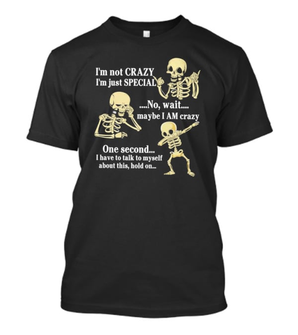 I'm Not Crazy I'm Just Special No Wait Maybe I Am Crazy Skeleton Dance T-Shirt