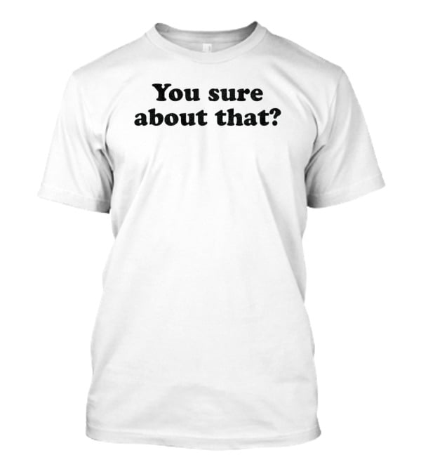 You Sure About That Skeptical Question Text T-Shirt