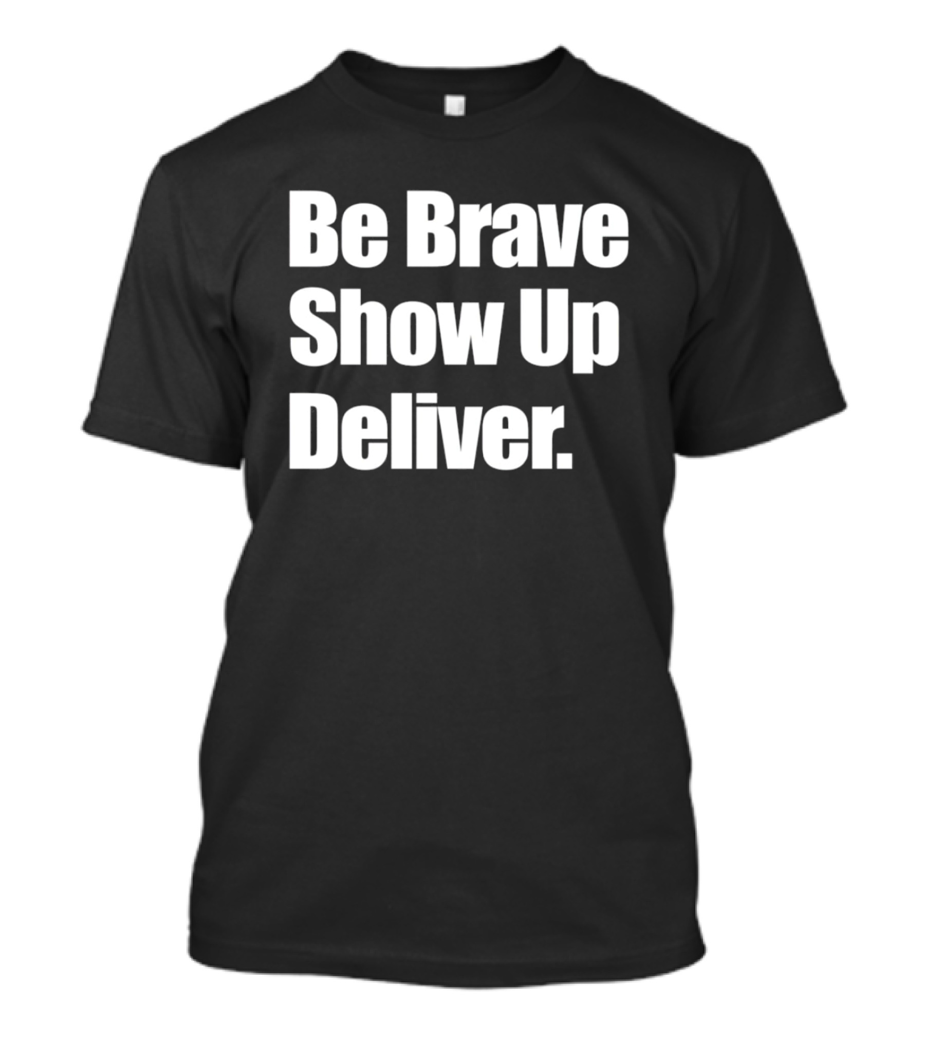 Be Brave Show Up Deliver Motivational Message T-Shirt