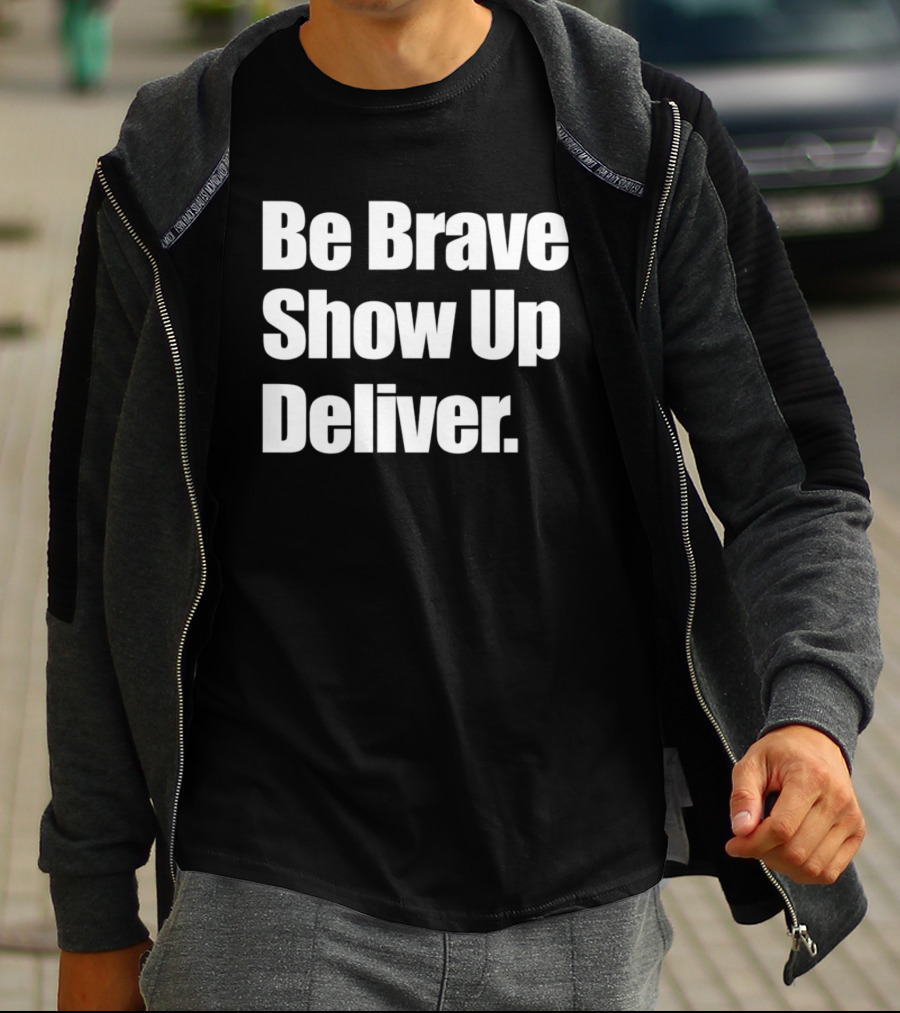 Be Brave Show Up Deliver Motivational Message T-Shirt