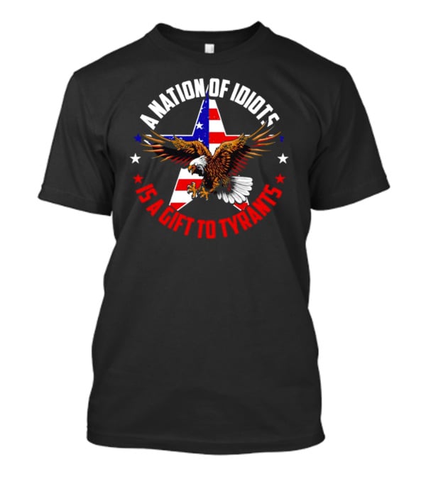 Eagle With American Flag A Nation Of Idiots Is A Gift To Tyrants T-Shirt