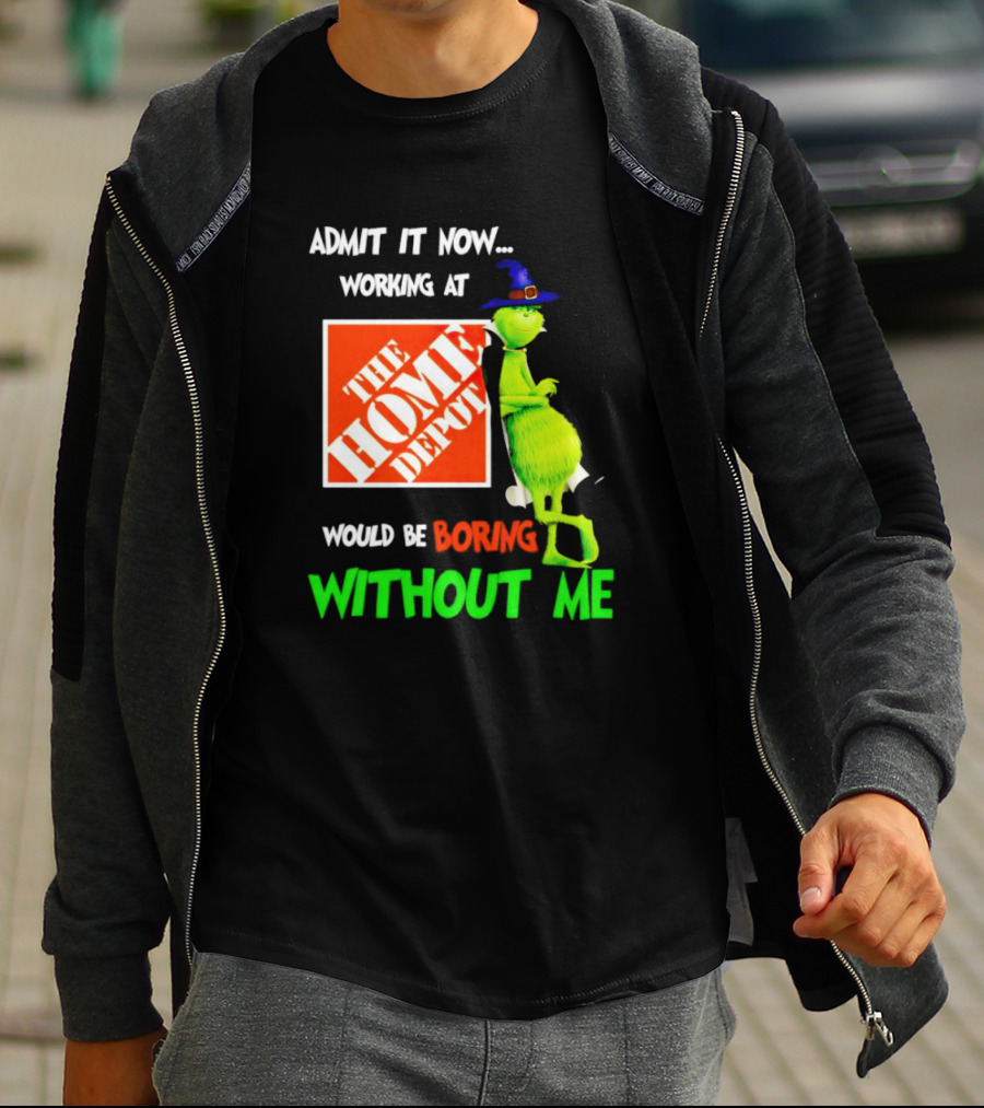 Admit It Now Working At The Home Depot Would Be Boring Without Me Grinch Witch T-Shirt