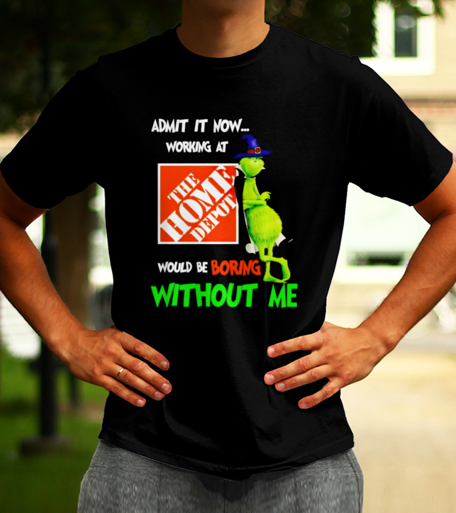 Admit It Now Working At The Home Depot Would Be Boring Without Me Grinch Witch T-Shirt