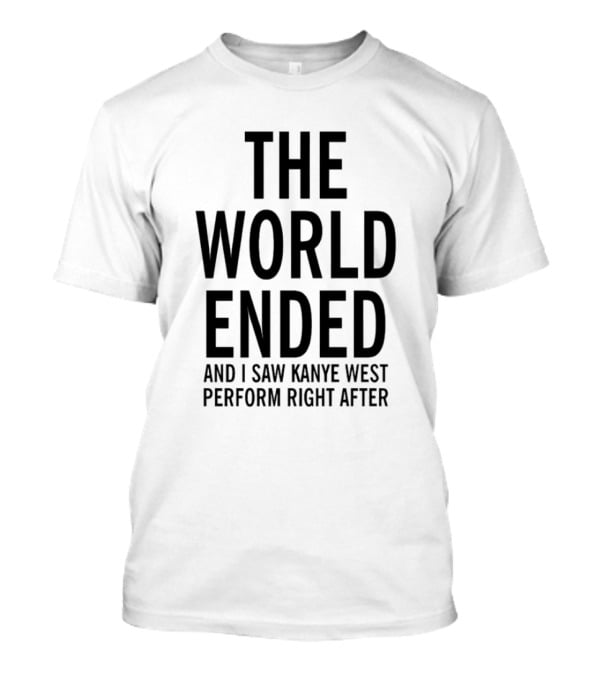 The World Ended And I Saw Kanye West Perform Right After T-Shirt