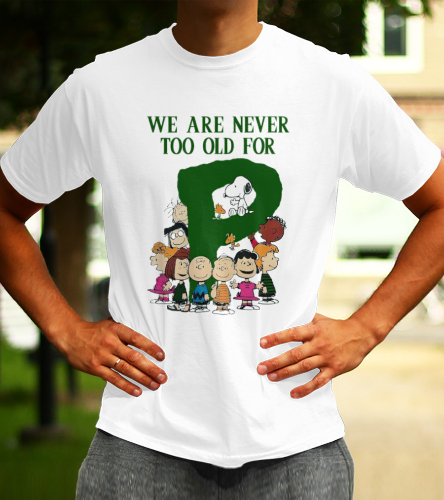 We Are Never Too Old For Peanuts Characters Charlie Brown Snoopy Woodstock Lucy Linus Sally Peppermint Patty Schroeder T-Shirt