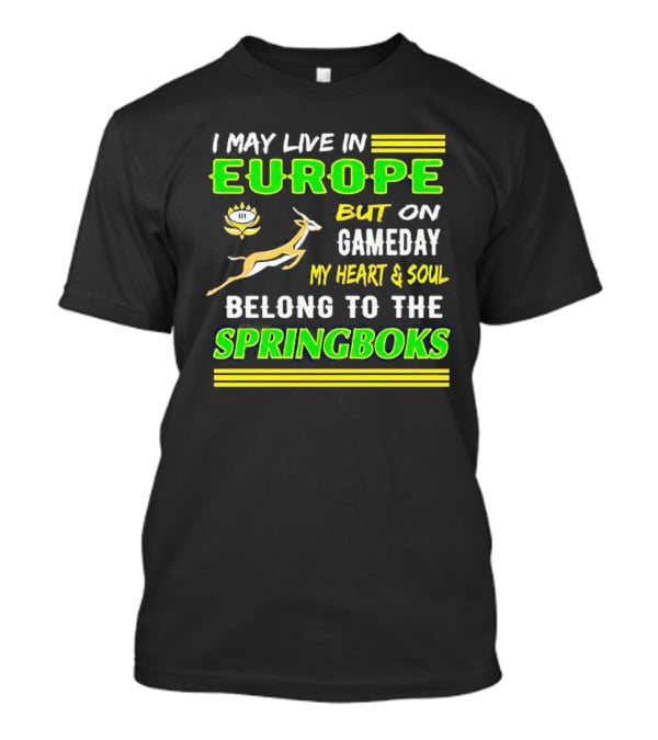 I May Live In Europe But On Gameday My Heart And Soul Belong To The Springboks T-Shirt