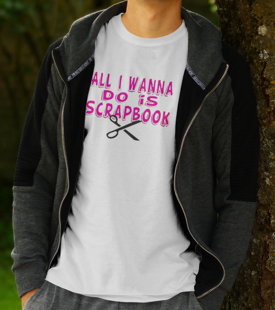All I Wanna Do Is Scrapbook T-Shirt