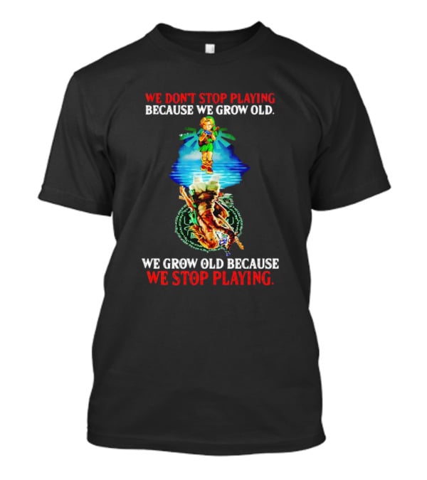 We Don't Stop Playing Because We Grow Old We Grow Old Because We Stop Playing Legend Of Zelda T-Shirt