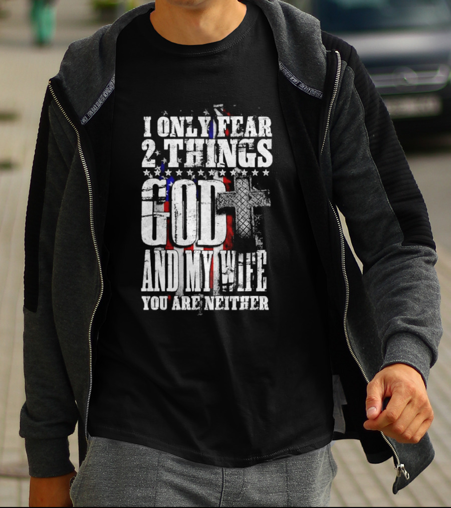 I Only Fear 2 Things God Cross American Flag And My Wife You Are Neither T-Shirt