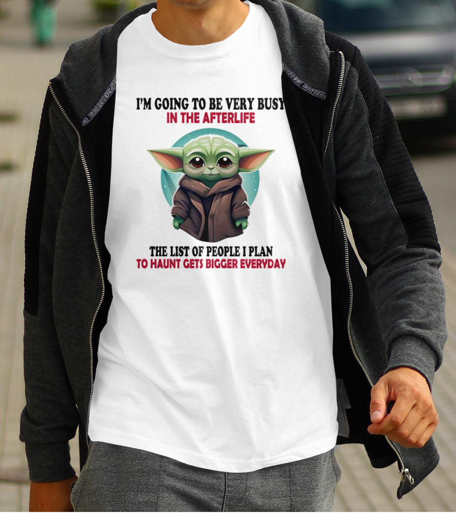 I’m Going To Be Very Busy In The Afterlife Baby Yoda The List Of People I Plan To Haunt Gets Bigger Everyday T-Shirt