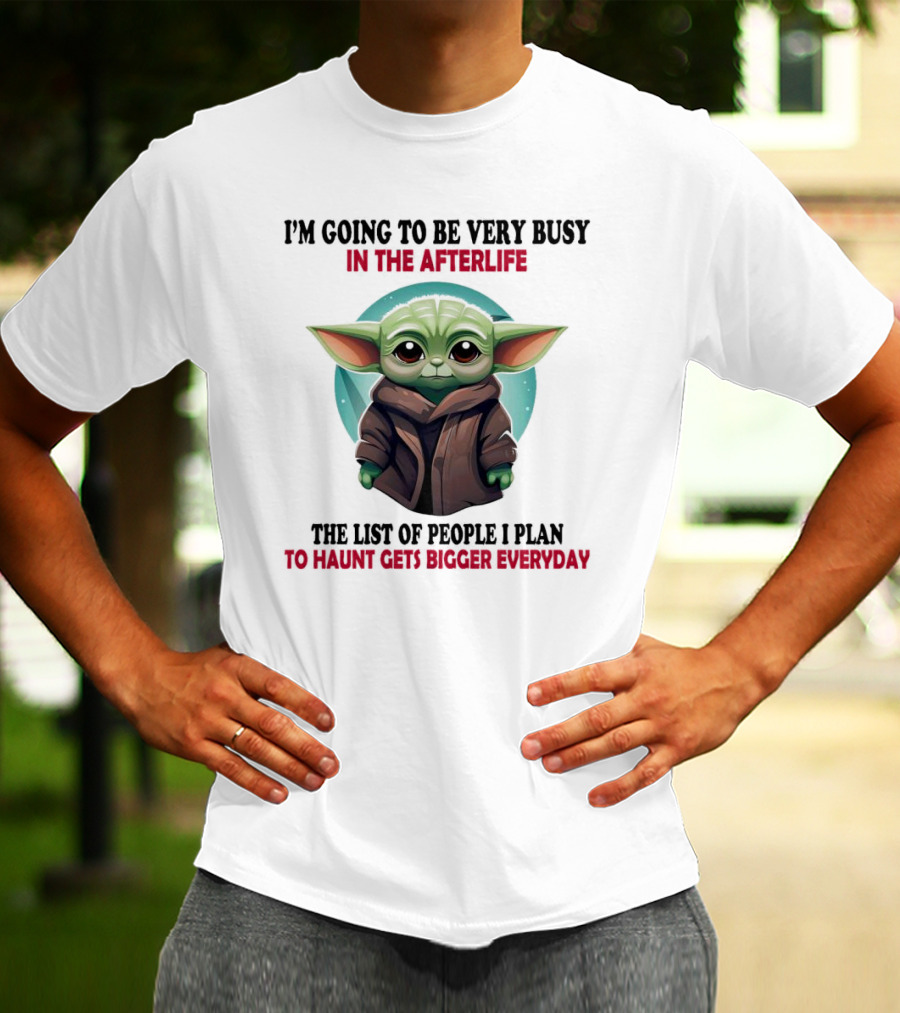 I’m Going To Be Very Busy In The Afterlife Baby Yoda The List Of People I Plan To Haunt Gets Bigger Everyday T-Shirt