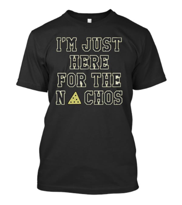 I'M JUST HERE FOR THE N▲CHOS T-Shirt
