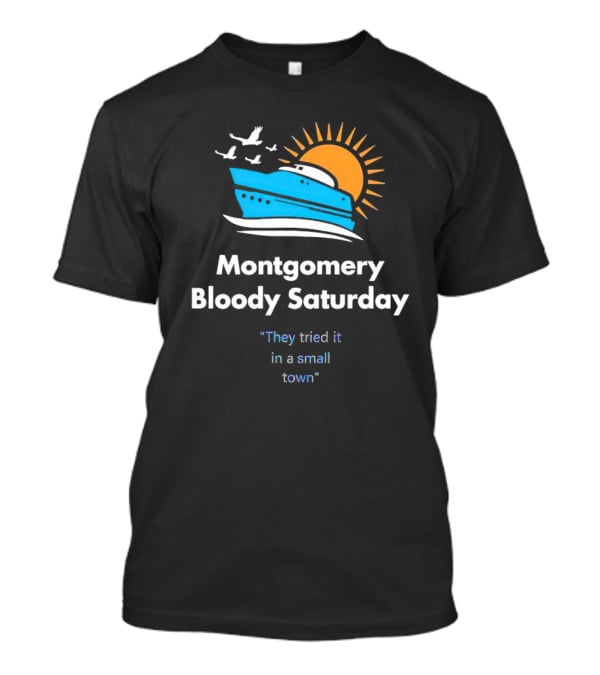 Montgomery Bloody Saturday They Tried It In A Small Town Boat And Sun T-Shirt