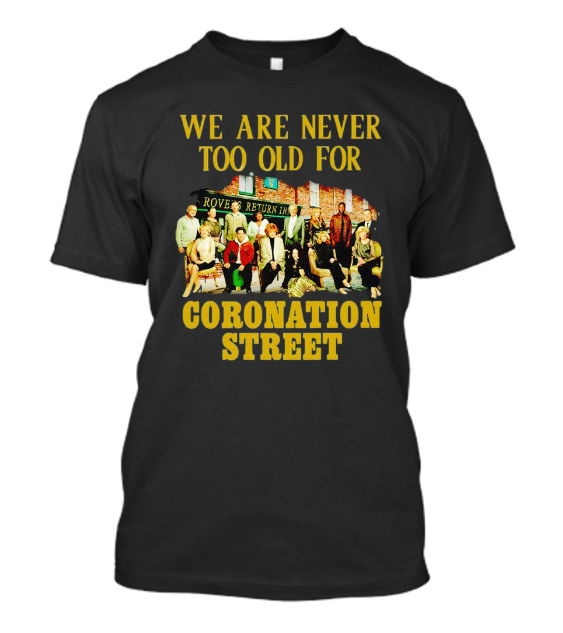 We Are Never Too Old For Coronation Street With Rovers Return Iconic Cast T-Shirt