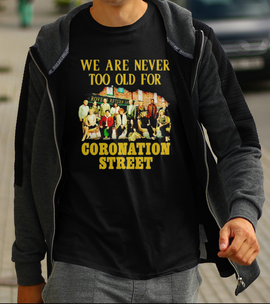We Are Never Too Old For Coronation Street With Rovers Return Iconic Cast T-Shirt