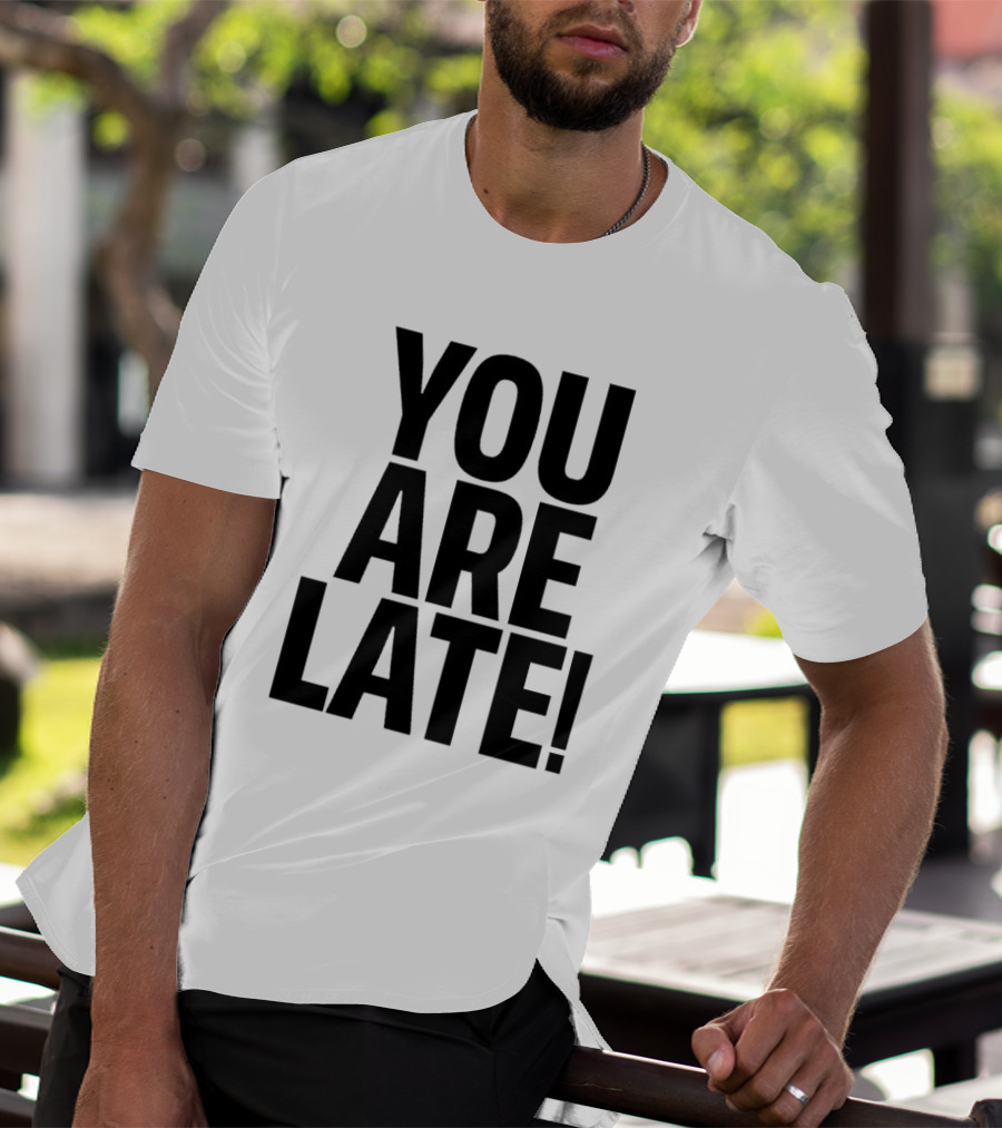 YOU ARE LATE T-Shirt