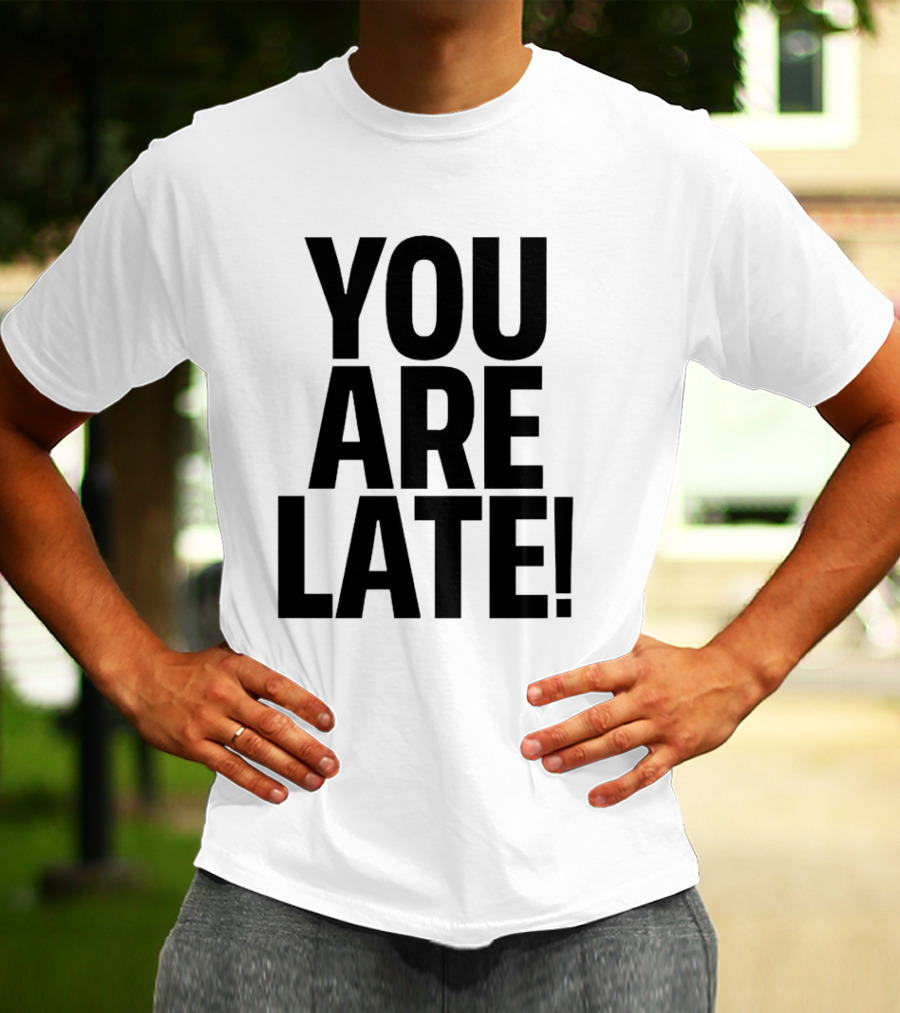 YOU ARE LATE T-Shirt
