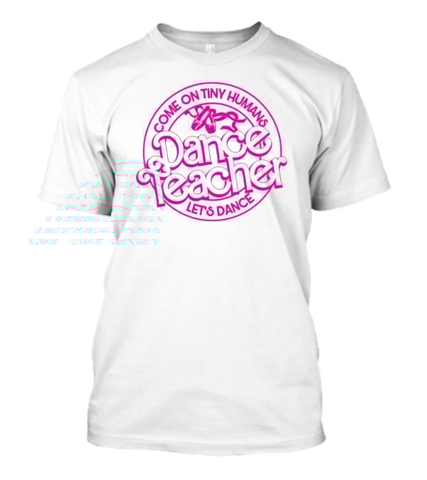 Come On Tiny Humans Dance Teacher Let's Dance T-Shirt