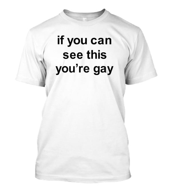 If You Can See This You’re Gay T-Shirt