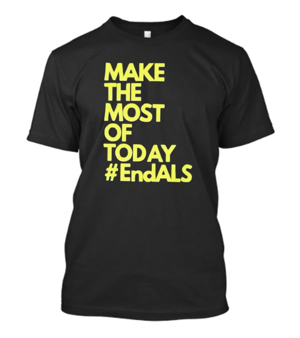 Make The Most Of Today #EndALS T-Shirt
